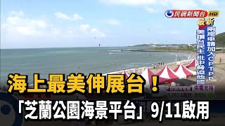 海上最美伸展台! 「芝蘭公園觀景平台」9/11啟用－民視新聞