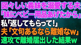 【スカッとする話】図々しい義妹を溺愛する夫「妹が欲しがってたベビー用品あげたから」私「返してもらって！」夫「は？文句言うなら離婚なw」→その後、私は速攻で離婚届を提出した結果w