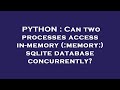 PYTHON : Can two processes access in-memory (:memory:) sqlite database concurrently?