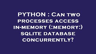 PYTHON : Can two processes access in-memory (:memory:) sqlite database concurrently?