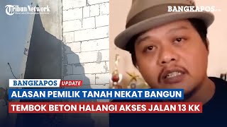 Inilah Alasan Pemilik Tanah yang Nekat Bangun Tembok Beton Halangi Akses Jalan 13 KK