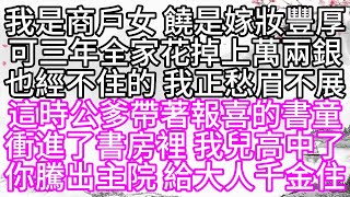 我是商戶女，饒是嫁妝豐厚，可三年全家花掉上萬兩銀，也經不住的，我正愁眉不展，這時，公爹帶著報喜的書童，衝進了書房裡，我兒高中了，你騰出主院，給大人千金住【幸福人生】#為人處世#生活經驗#情感故事