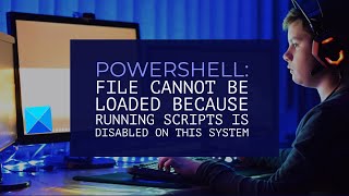 PowerShell File cannot be loaded because running scripts is disabled on this system