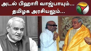 அடல் பிஹாரி வாஜ்பாயும்... தமிழக அரசியலும்... | #RIPAtalBihariVajpayee