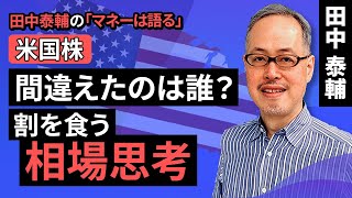 田中泰輔のマネーは語る：【米国株】間違えたのは誰？割を食う相場思考（田中 泰輔）【楽天証券 トウシル】