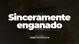 [Tempo de Refletir] Sinceramente enganado