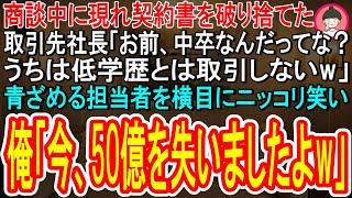 【スカッとする話】商談中に現れ契約書を破り捨てた取引先の社長「お前、中卒なんだってな？うちは低学歴とは取り引きしないｗ」➡青ざめる担当を横目に俺はニッコリ笑い「今、50億を失いましたｗ」