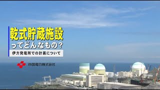 乾式貯蔵施設ってどんなもの？～伊方発電所での計画について～