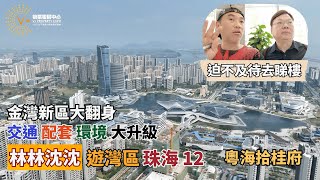 林林沈沈遊灣區(12) 珠海｜迫不及待去睇樓｜金灣新區大翻身｜交通配套環境大升級｜粵海拾桂府｜