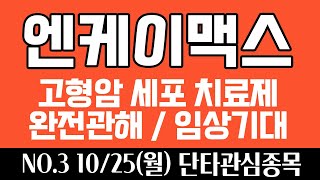 10/25(월) 엔케이맥스 단타전략 - 고형암 세포 치료제 완전관해, 임상 기대