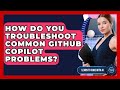 How Do You Troubleshoot Common GitHub Copilot Problems? - Learning To Code With AI