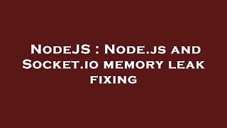 NodeJS : Node.js and Socket.io memory leak fixing