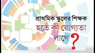 Qualification for primary teacher | প্রাইমারির শিক্ষক হতে কী যোগ্যতা লাগে?