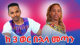 ከ 3 ወር በኋላ ተመልሰን መጣን