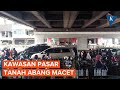 Arus Lalin di Pasar Tanah Abang Macet Parah karena Pengunjung Membeludak