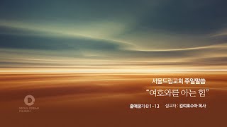 [서울드림교회] 20230514 “여호와를 아는 힘” (출애굽기 6:1-13) 김여호수아 목사