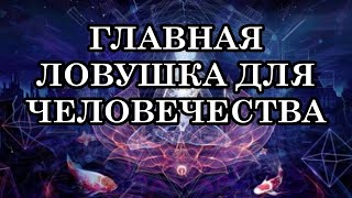 ГЛАВНАЯ ЛОВУШКА ДЛЯ ЧЕЛОВЕЧЕСТВА. Что происходит с Человечеством?