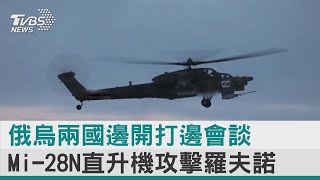 【圖文說新聞】 俄烏兩國邊開打邊會談 Mi-28N直升機攻擊羅夫諾｜TVBS新聞