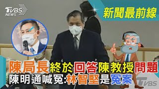 陳局長終於回答陳教授問題  陳明通喊冤:林智堅是冤案｜TVBS新聞@TVBSNEWS02