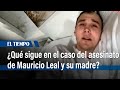 ¿Qué sigue en el caso del doble homicidio de Mauricio Leal y su madre? | El Tiempo