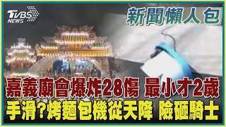 【社會懶人包】嘉義廟會爆炸28傷 最小才2歲 手滑? 烤麵包機從天降 險砸騎士｜TVBS新聞 @TVBSNEWS01