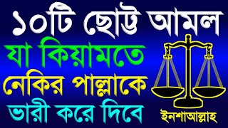 ১০টি ছোট আমল! যা কেয়ামতে নেকির পাল্লাকে ভারী করে দিবে ইনশাআল্লাহ। মিজানের পাল্লা ভারী করার সহজ আমল।