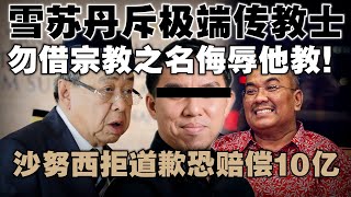 雪州苏丹震怒！严斥传教士贬低他教：任何宗教都不应被轻视  |  沙努西拒道歉恐赔偿10亿