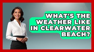 What's The Weather Like In Clearwater Beach? - The Family Getaway Guide