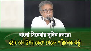 আমাদের চলচ্চিত্রের সুদিন চলে এসেছে। হঠাৎ রেগে গিয়ে হল মালিকদের যা বললেন পরিচালক দেলোয়ার জাহান ঝন্টু।