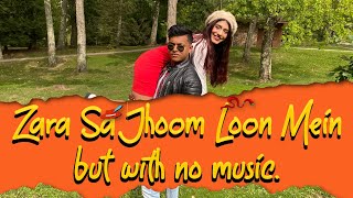 Zara Sa Jhoom Loon Mein, but with no music.