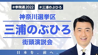 【参院選・神奈川選挙区】三浦のぶひろ 候補 街頭演説会ダイジェスト（6/22）