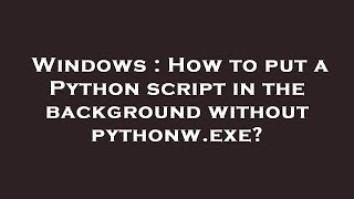 Windows : How to put a Python script in the background without pythonw.exe?