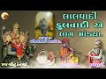 લાલવાદી ફુલવાદી એ લાગ માંડ્યા lalvadi fulvadi ni varta bijalbhai kardiya nk dakla