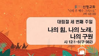 수원신명교회 / 주일 1부 예배 - 대림절 세 번째 주일  / 나의 힘, 나의 노래, 나의 구원 / 사 12:1-6 / 2024-1215/ 오전 9시