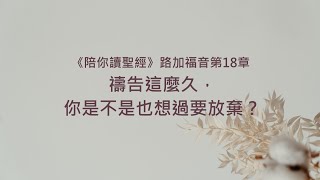 路加福音18章/陪你讀聖經《禱告這麼久，你是不是也想過要放棄？》