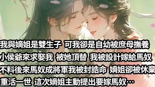 【完结】【一口氣看完】我與嫡姐是雙生子，可我卻是自幼被庶母撫養，小侯爺上門求娶我卻被她冒名頂替，還設計害我嫁給馬奴。不料後來馬奴成將軍我被封誥命，她卻成棄婦淪為笑柄，重活一世，這次她主動提出要嫁馬奴…