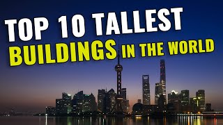 Top 10 TALLEST BUILDINGS in the World 2023