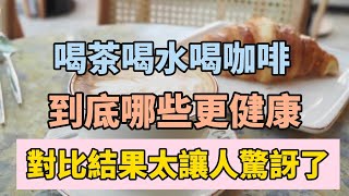 喝茶，喝水，喝咖啡到底哪個更健康？專家對比了一萬人的體檢報告，結果讓人大吃一驚！