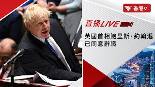 突發直擊LIVE｜英國首相鮑里斯·約翰遜已同意辭職｜香港V