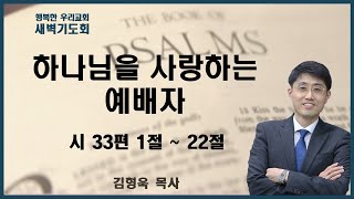 20241203 새벽 / 하나님을 사랑하는 예배자 / 시 33편 1절 ~ 22절 / 김형욱목사