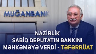 Nazirlik sabiq deputatın bankını məhkəməyə verdi – Təfərrüat