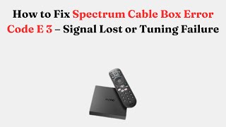 How to Fix Spectrum Cable Box Error Code E 3 – Signal Lost or Tuning Failure