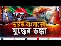 ভারত-বাংলাদেশ যুদ্ধের ডঙ্কা? | ক্যালকাটা নিউজ ডিজিটাল