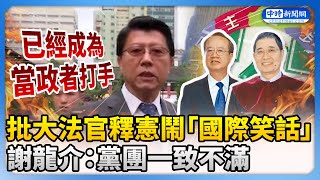 批大法官國會改革釋憲鬧「國際笑話」　謝龍介：黨團一致不滿 @ChinaTimes