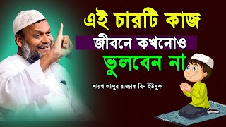 এই চারটি কাজ করতে জীবনে কখনোও ভুলবেন না | শায়খ আব্দুর রাজ্জাক বিন ইউসুফ | Abdur Razzak bin Yousuf