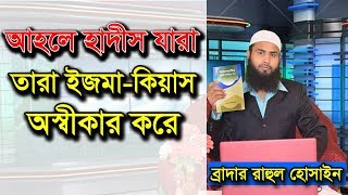 আহলে হাদীস যারা তারা ইজমা কিয়াস অস্বীকার করে - ব্রাদার রাহুল হোসাইন