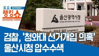 검찰, ‘청와대 선거개입 의혹’ 울산시청 압수수색 | 토요랭킹쇼