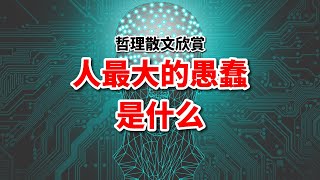 人最大的愚蠢是什么？讀完這篇散文，終于明白了！你犯過嗎？