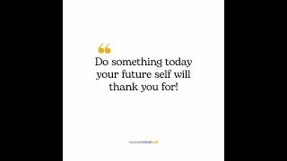 Do something small today that your future self will absolutely thank you for