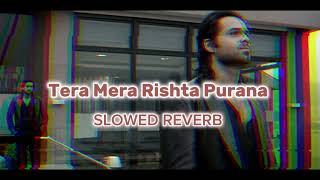 Tera Mera Rishta Purana (Slowed reverb)